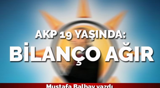 AKP 19 yaşında: Bilanço ağır...