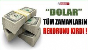 Dolar tüm zamanların rekorunu kırdı!