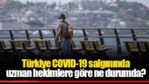 Türkiye COVID-19 salgınında uzman hekimlere göre ne durumda?