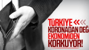Türkiye koronadan değil, ekonomiden korkuyor!
