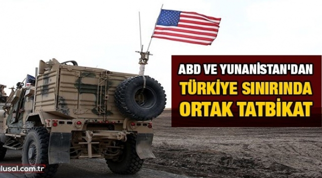 ABD ve Yunanistan Türkiye sınırında tatbikat yaptı