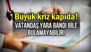 Kriz kapıda: Vatandaş yara bandı bile bulamayabilir!