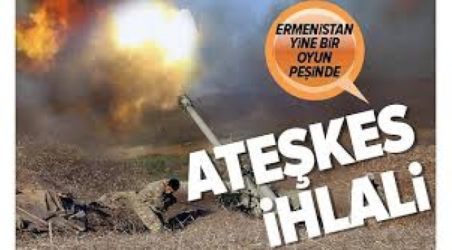Ermenistan güçleri ateşkesi yine ihlal etti