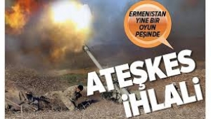 Ermenistan güçleri ateşkesi yine ihlal etti