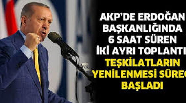 AKP'de Erdoğan başkanlığında 6 saat süren iki ayrı toplantı; 