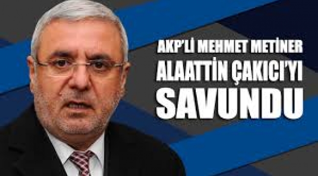 AKP'li Mehmet Metiner, Alaattin Çakıcı'yı savundu