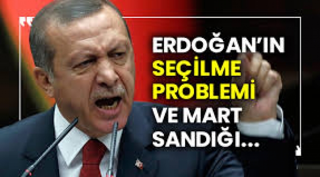 Erdoğan'ın seçilme problemi ve mart sandığı...