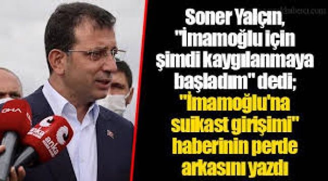 Soner Yalçın, "İmamoğlu için şimdi kaygılanmaya başladım" dedi;...