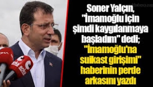 Soner Yalçın, "İmamoğlu için şimdi kaygılanmaya başladım" dedi;...