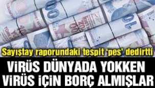 Virüs dünyada yokken virüs icin borç almışlar