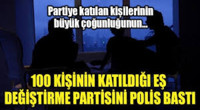 100 kişinin katıldığı eş değiştirme partisini polis bastı