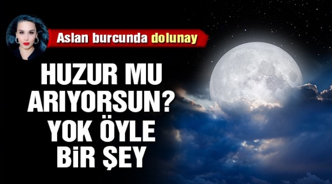 28 Ocak Aslan dolunayı: Huzur mu arıyorsun? Yok öyle bir şey