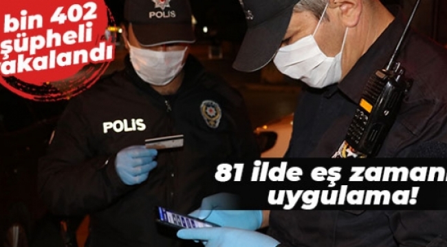 81 ilde eş zamanlı uygulama: 2 bin 402 şüpheli yakalandı