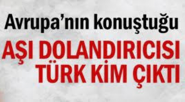 Aşı dolandırıcısı Türk kim çıktı