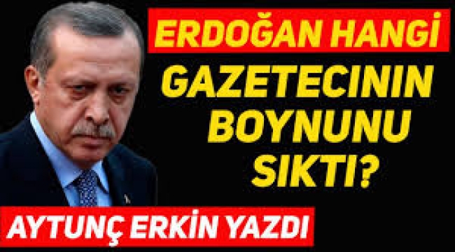 Erdoğan hangi gazetecinin boynunu sıktı?