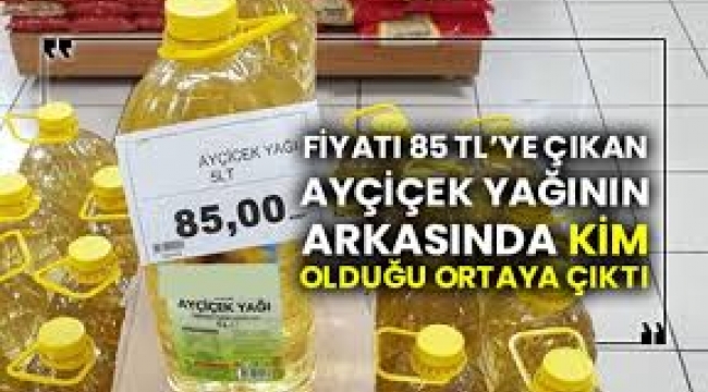 Fiyatı 85 TL'ye çıkan Ayçiçek yağının arkasında kim olduğu ortaya çıktı  