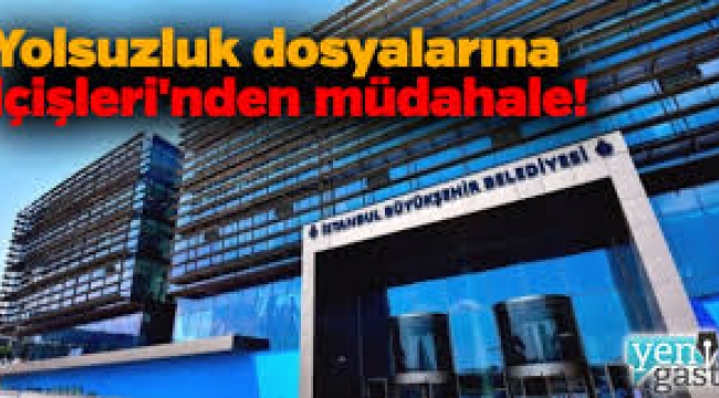 İçişleri'nin el koyduğu İBB'deki yolsuzluk dosyaları