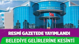 Resmi Gazete'de yayımlandı; belediyelerin gelirlerinde kesinti yapılacak