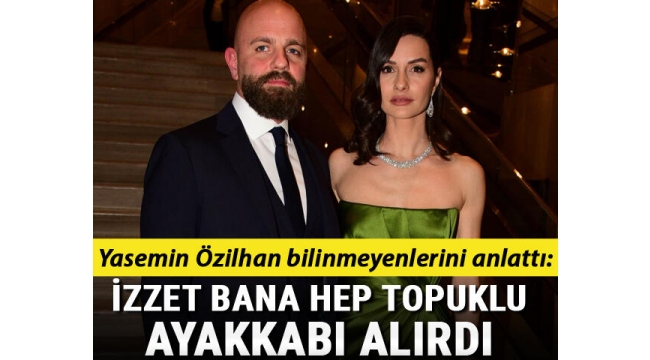 Yasemin Özilhan: İzzet bana hep topuklu ayakkabı alırdı