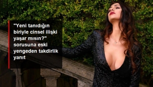 "Yeni tanıdığın biriyle cinsel ilişki yaşar mısın?" sorusuna eski yengeden takdir gören yanıt