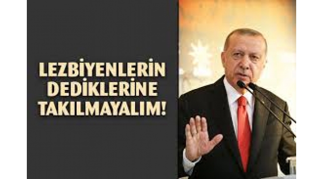 Erdoğan: Bu Lezbiyenlerin Dediklerine Takılmayalım