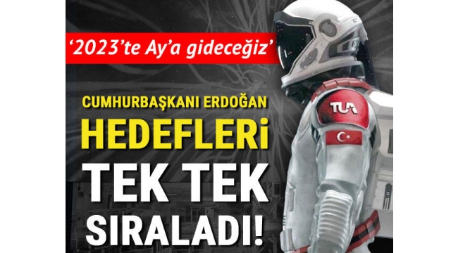 Erdoğan tek tek sıraladı... Hedef 2023'te Ay