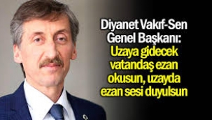  Uzaya gidecek vatandaş ezan okusun, uzayda ezan sesi duyulsun