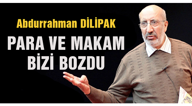 Yeni Akit yazarı Dilipak: Para ve makam bizi bozdu