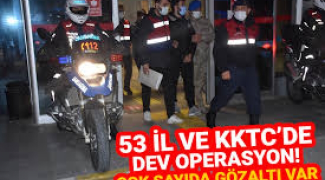 53 şehir ve KKTC'de dev operasyon!