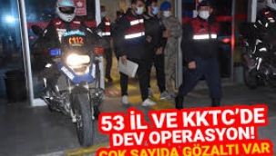 53 şehir ve KKTC'de dev operasyon!