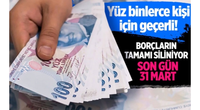  Borçların tamamı siliniyor son gün 31 Mart