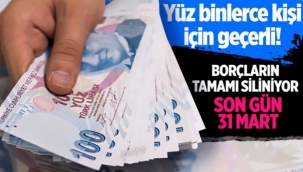  Borçların tamamı siliniyor son gün 31 Mart