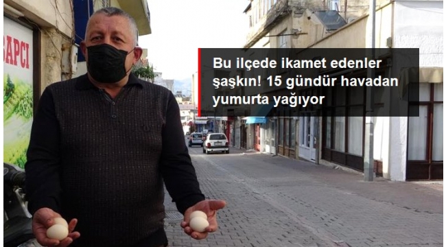Bu ilçede oturanlar şaşkın! 15 gündür havadan yumurta yağıyor