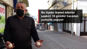 Bu ilçede oturanlar şaşkın! 15 gündür havadan yumurta yağıyor