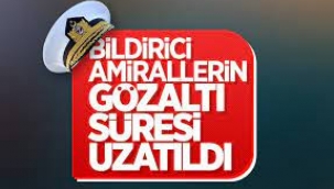 10 emekli amiralin gözaltı süresi uzatıldı