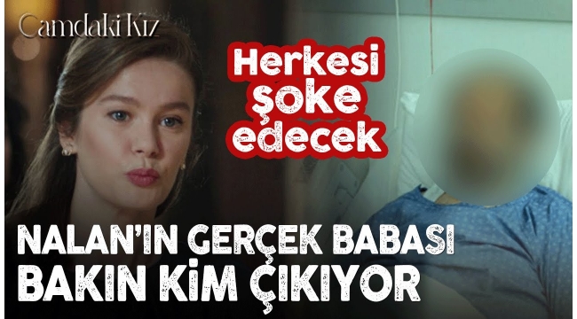  Camdaki Kız 3. Bölüm öncesi Nalan'ın gerçek babası bakın kim çıkıyor!