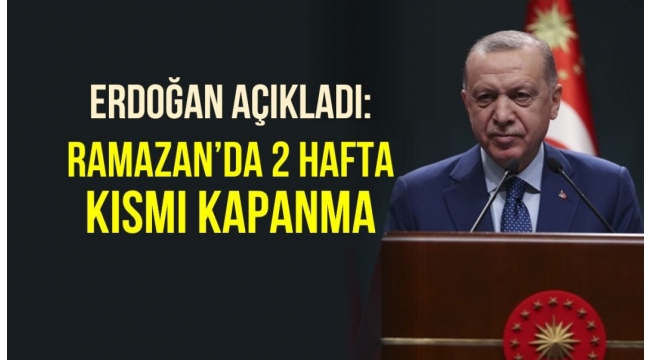 Cumhurbaşkanı Erdoğan açıkladı: Ramazan'da iki hafta kısmi kapanma