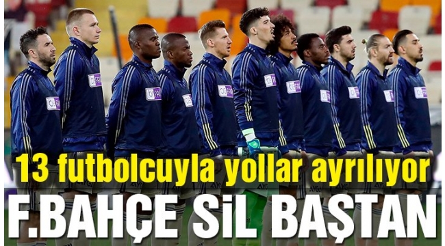 Fenerbahçe sil baştan… 13 futbolcu yolcu