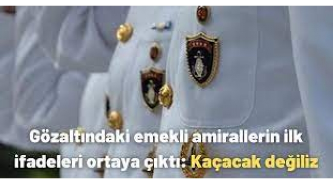 Gözaltındaki emekli amirallerin ifadeleri ortaya çıktı