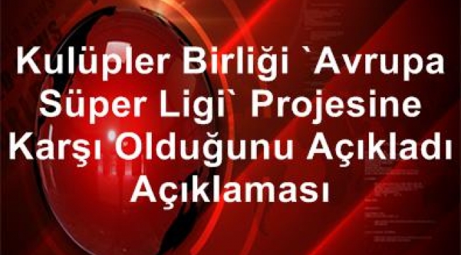 Kulüpler Birliği "Avrupa Süper Ligi" projesine karşı olduğunu açıkladı