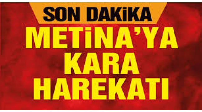 Metina'ya kara harekatı başladı