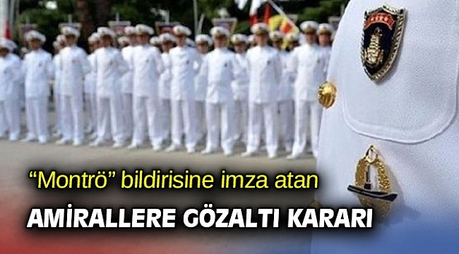 Montrö bildirisine imza atan 10 emekli amiral gözaltına alındı