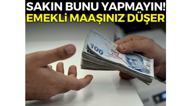 Sakın bunu yapmayın... Emekli maaşınız düşer!