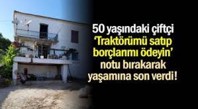 50 yaşındaki çiftçi, "Traktörümü satıp borçlarımı ödeyin" notu bırakarak intihar etti