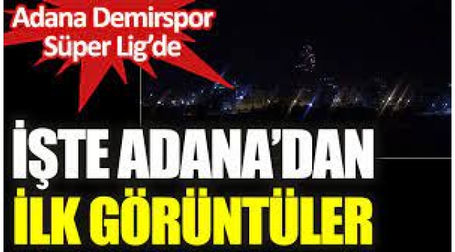 Adana'dan ilk görüntüler. Büyük coşku yaşanıyor