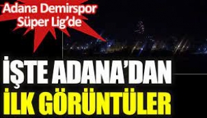 Adana'dan ilk görüntüler. Büyük coşku yaşanıyor