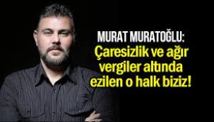 Çaresizlik ve ağır vergiler altında ezilen o halk biziz!...