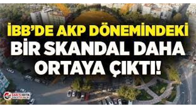İBB'nin AKP döneminde dolandırıldığı ortaya çıktı