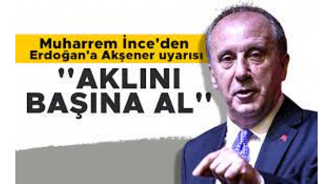  İnce'den Erdoğan'a: Aklını Başına Al!
