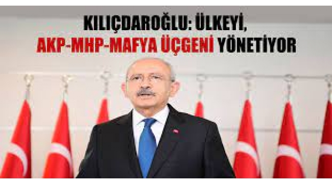 Kemal Kılıçdaroğlu: Ülkeyi AKP-MHP- mafya üçgeni yönetiyor